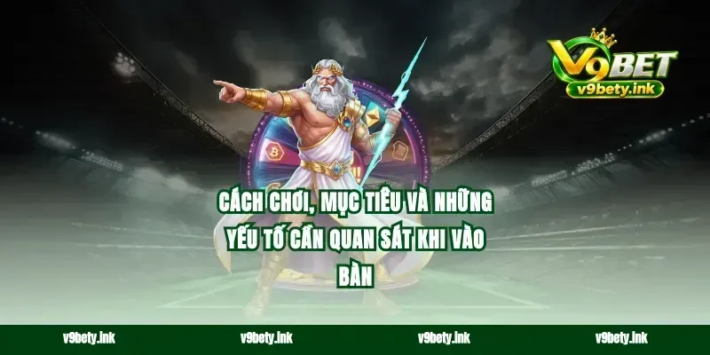 Cách chơi, mục tiêu và những yếu tố cần quan sát khi vào bàn