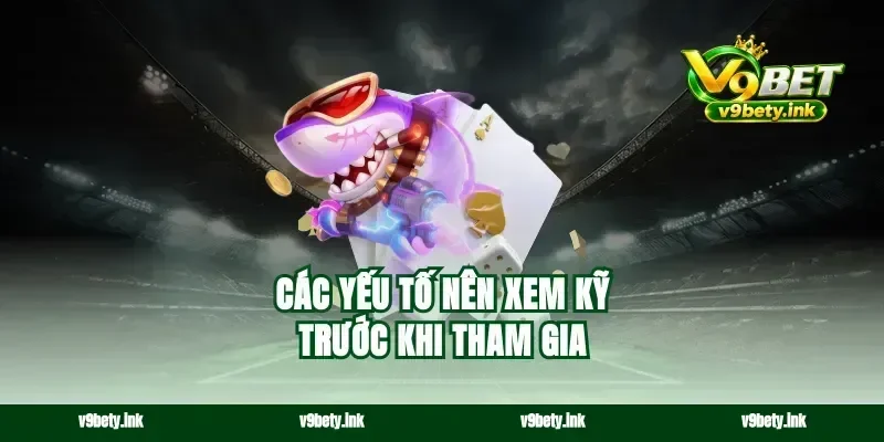Các yếu tố nên xem kỹ trước khi tham gia