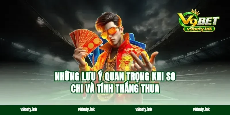 Những lưu ý quan trọng khi so chi và tính thắng thua