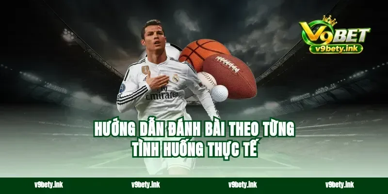 Hướng dẫn đánh bài theo từng tình huống thực tế