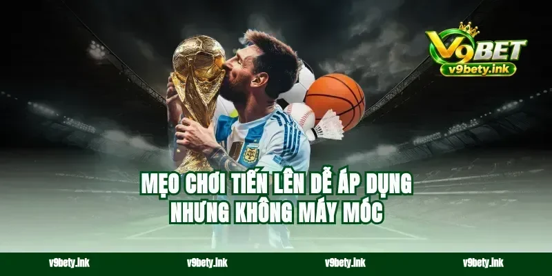 Mẹo chơi tiến lên dễ áp dụng nhưng không máy móc