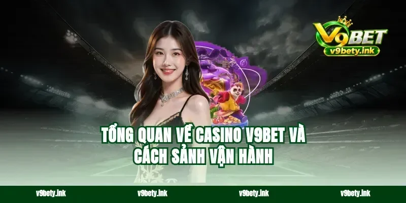 Tổng quan về casino v9bet và cách sảnh vận hành