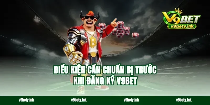 Điều kiện cần chuẩn bị trước khi đăng ký v9bet