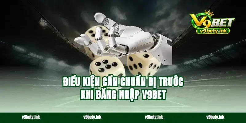 Điều kiện cần chuẩn bị trước khi đăng nhập v9bet