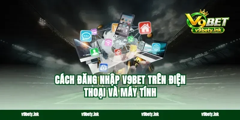Cách đăng nhập v9bet trên điện thoại và máy tính