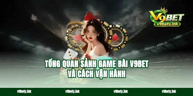 Tổng quan sảnh game bài v9bet và cách vận hành