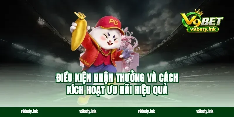 Điều kiện nhận thưởng và cách kích hoạt ưu đãi hiệu quả