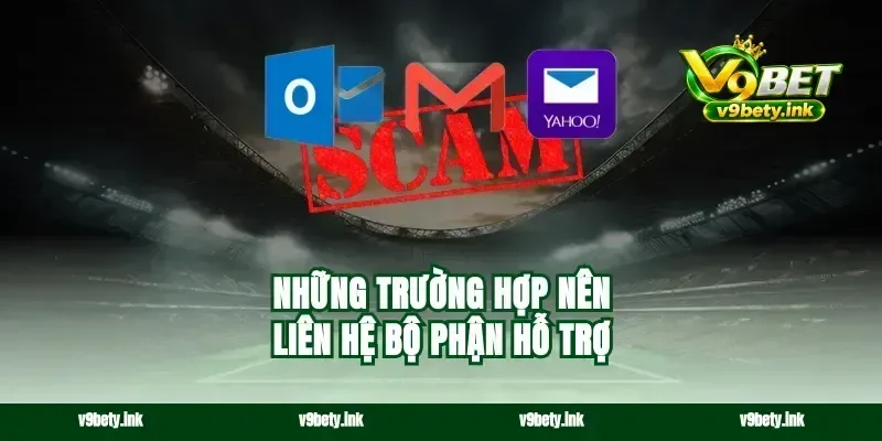 Những trường hợp nên liên hệ bộ phận hỗ trợ