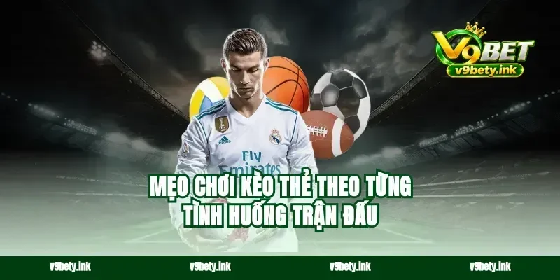 Mẹo chơi kèo thẻ theo từng tình huống trận đấu