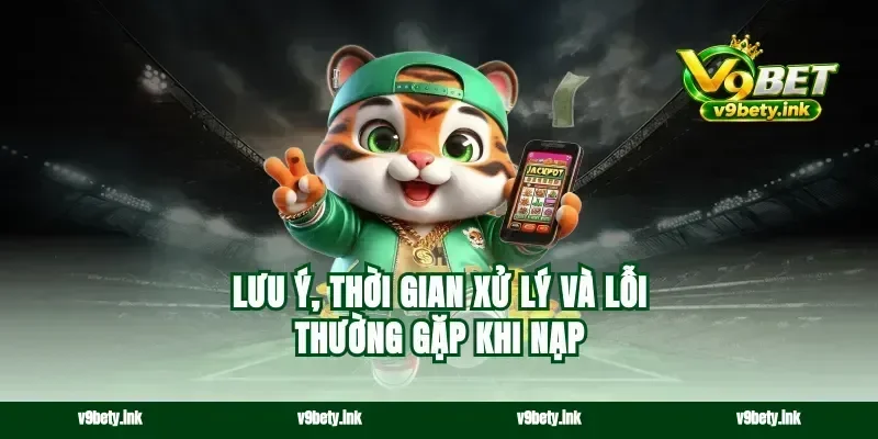 Lưu ý, thời gian xử lý và lỗi thường gặp khi nạp