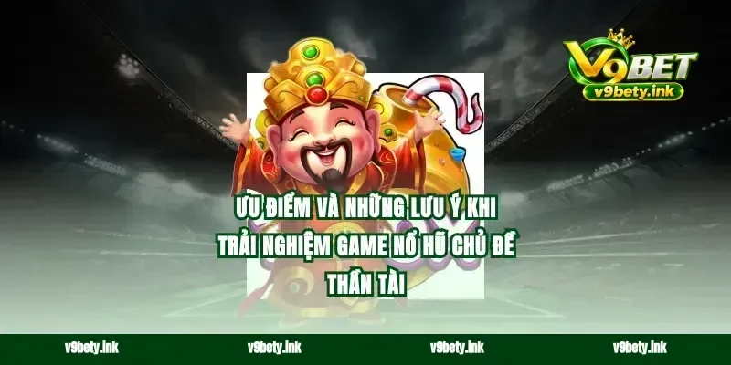 Ưu điểm và những lưu ý khi trải nghiệm game nổ hũ chủ đề Thần Tài