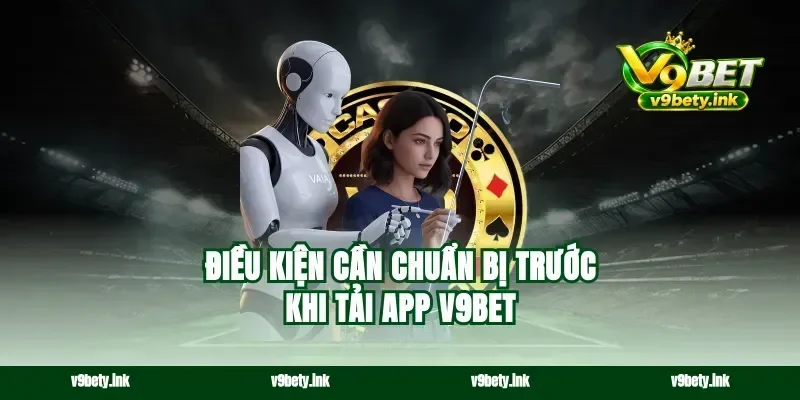 Điều kiện cần chuẩn bị trước khi tải app v9bet