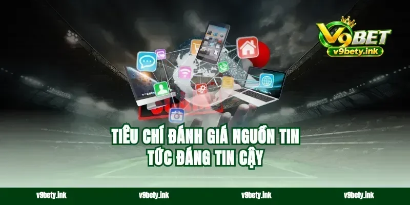 Tiêu chí đánh giá nguồn tin tức đáng tin cậy