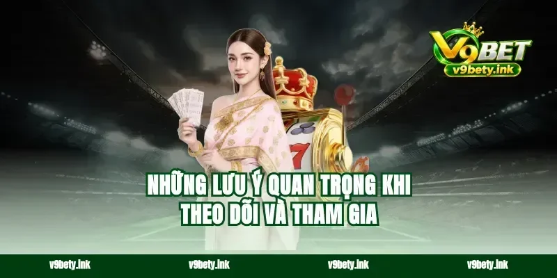 Những lưu ý quan trọng khi theo dõi và tham gia
